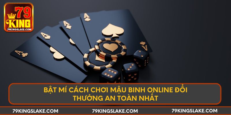 Bật mí cách chơi Mậu Binh online đổi thưởng an toàn nhất