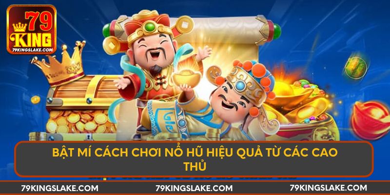 Bật Mí Cách Chơi Nổ Hũ Hiệu Quả Từ Các Cao Thủ