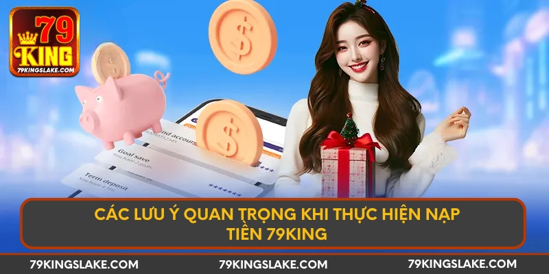 Các lưu ý quan trọng khi thực hiện nạp tiền 79KING