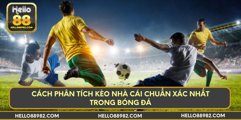 Cách Phân Tích Kèo Nhà Cái Chuẩn Xác Nhất Trong Bóng Đá