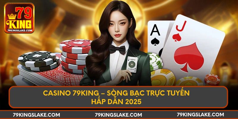 Casino 79KING – Sòng Bạc Trực Tuyến Hấp Dẫn 2025