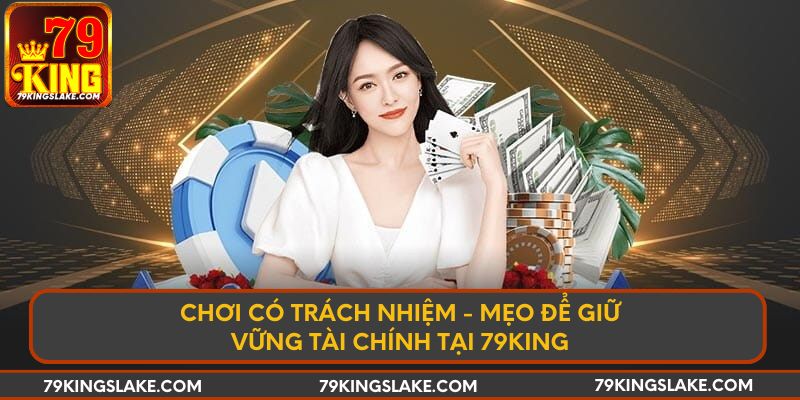 Chơi có trách nhiệm - Mẹo để giữ vững tài chính tại 79KING