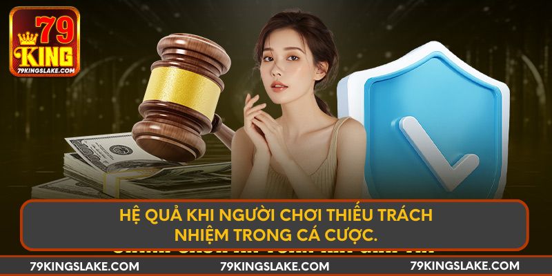 Hệ quả khi người chơi thiếu trách nhiệm trong cá cược.