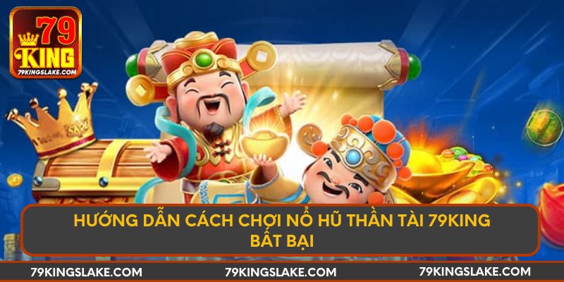 Hướng Dẫn Cách Chơi Nổ Hũ Thần Tài 79king Bất Bại