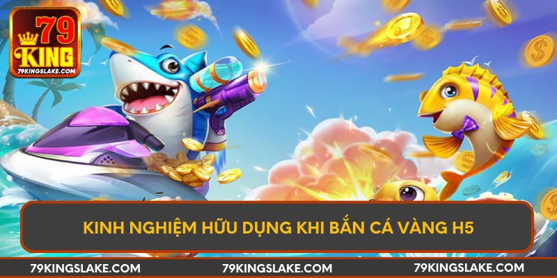 Kinh Nghiệm Hữu Dụng Khi Bắn Cá Vàng H5