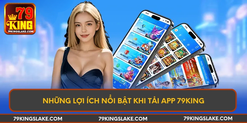 Những lợi ích nổi bật khi tải app 79KING