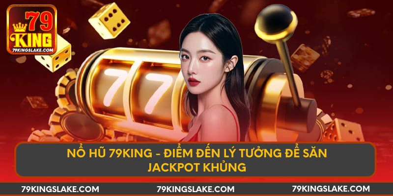 Nổ Hũ 79king - Điểm Đến Lý Tưởng Để Săn Jackpot Khủng