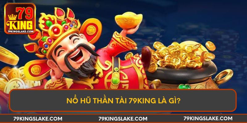 Nổ Hũ Thần Tài 79King là gì?